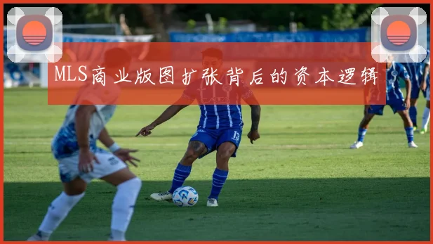MLS商业版图扩张背后的资本逻辑