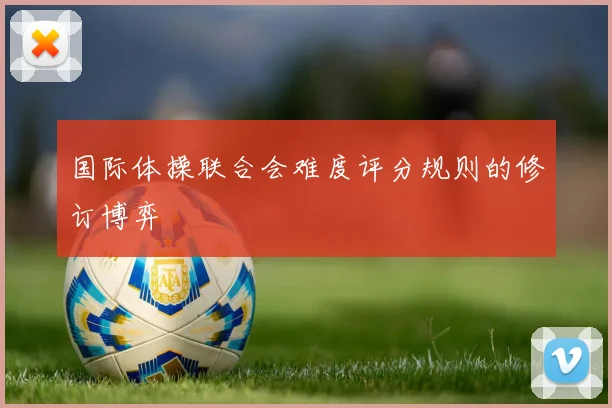 国际体操联合会难度评分规则的修订博弈