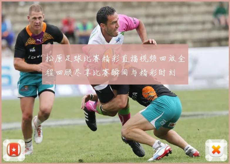 松原足球比赛精彩直播视频回放全程回顾尽享比赛瞬间与精彩时刻
