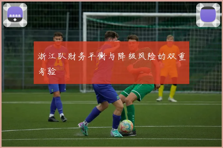 浙江队财务平衡与降级风险的双重考验