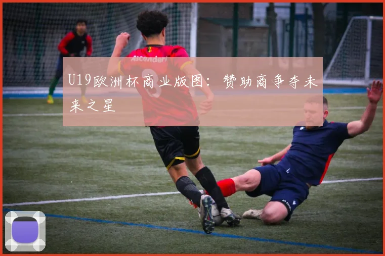 U19欧洲杯商业版图：赞助商争夺未来之星