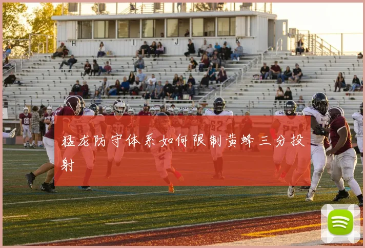 猛龙防守体系如何限制黄蜂三分投射