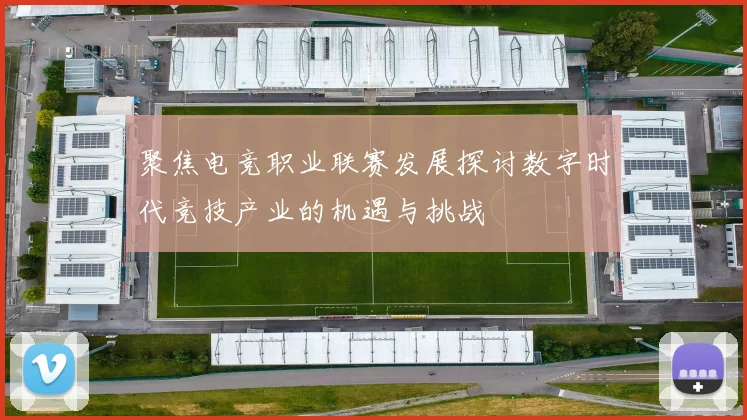 聚焦电竞职业联赛发展探讨数字时代竞技产业的机遇与挑战