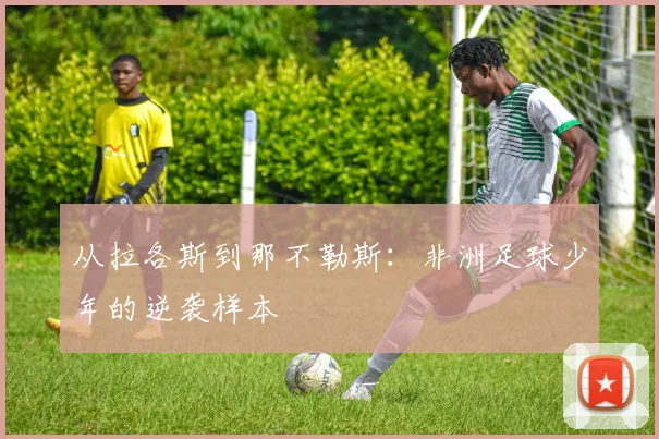 从拉各斯到那不勒斯：非洲足球少年的逆袭样本