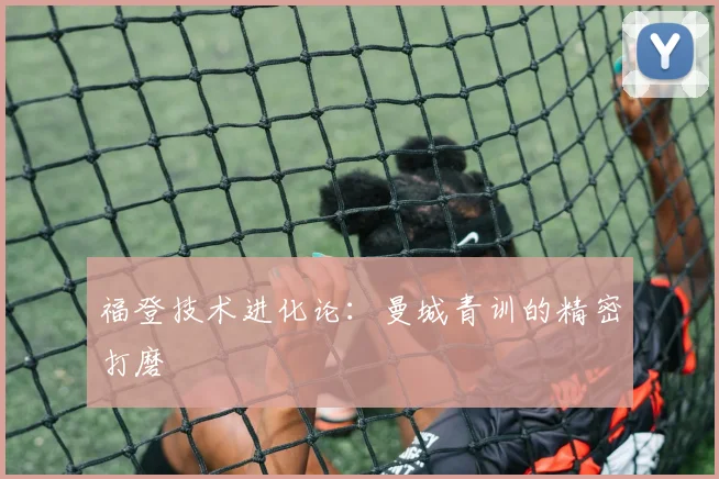 福登技术进化论：曼城青训的精密打磨