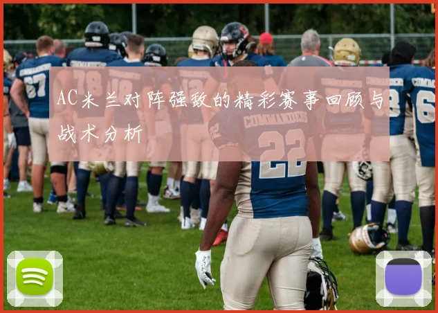 AC米兰对阵强敌的精彩赛事回顾与战术分析