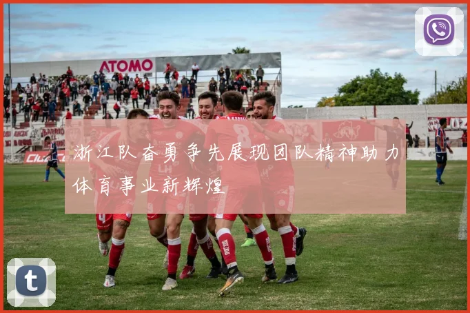 浙江队奋勇争先展现团队精神助力体育事业新辉煌