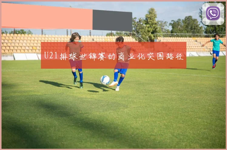 U21排球世锦赛的商业化突围路径