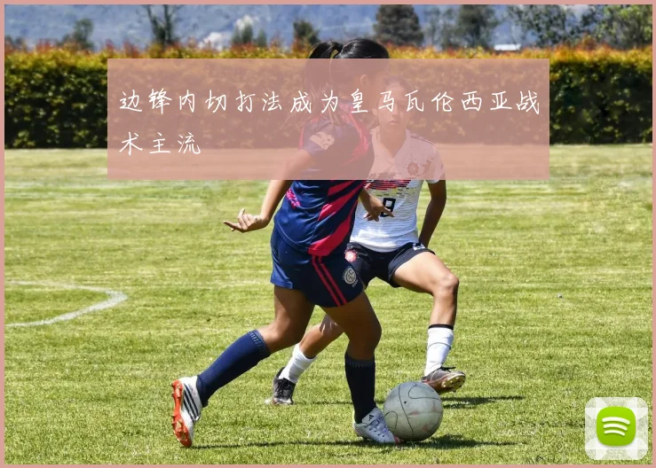 边锋内切打法成为皇马瓦伦西亚战术主流