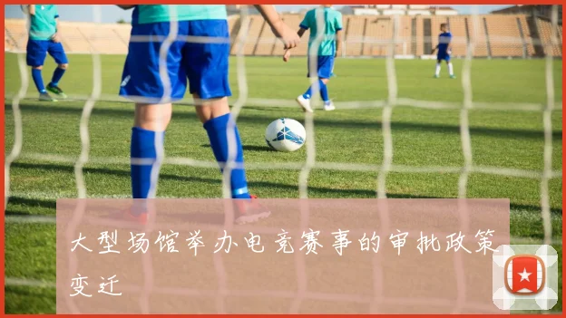 大型场馆举办电竞赛事的审批政策变迁